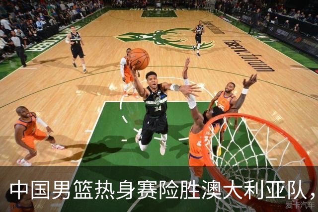 中国男篮热身赛险胜澳大利亚队，王俊杰23分崔永熙状态回升