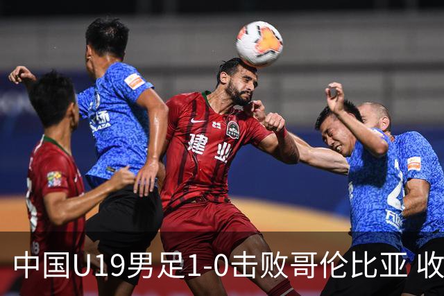 中国U19男足1-0击败哥伦比亚 收获土伦杯第二胜