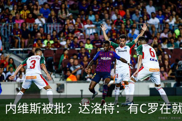内维斯被批？达洛特：有C罗在就会有喧嚣 我们已提前交流做准备