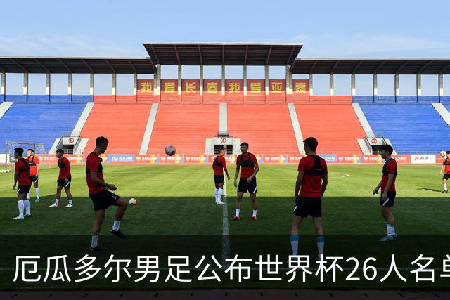 厄瓜多尔男足公布世界杯26人名单：切尔西超级中场领衔强劲阵容