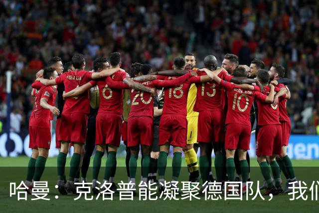 哈曼：克洛普能凝聚德国队，我们真实实力要比世界杯上更强