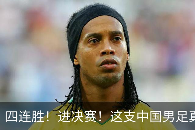 四连胜！进决赛！这支中国男足真的不一样？