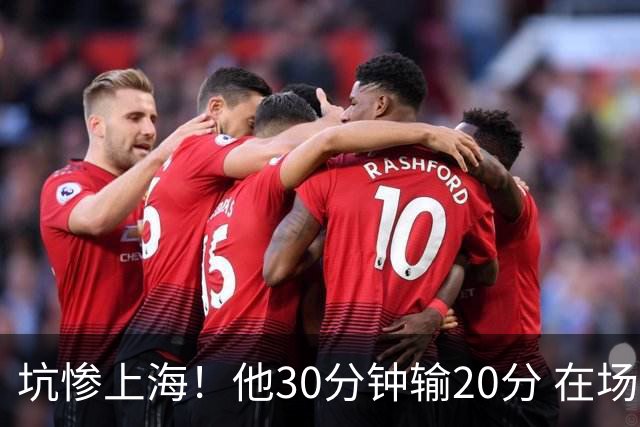 坑惨上海！他30分钟输20分 在场等于4打5，球迷：他一点作用都没有