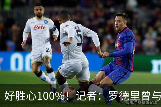 好胜心100%！记者：罗德里曾与费兰争论谁跑400m更快，争了一下午