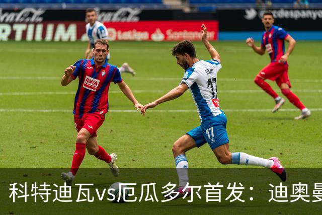 科特迪瓦vs厄瓜多尔首发：迪奥曼德PK凯塞多，凯西、因卡皮耶出战