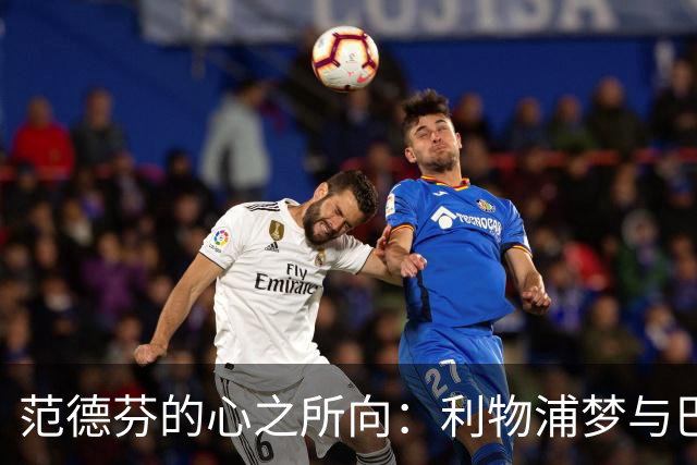 范德芬的心之所向：利物浦梦与巴萨追逐战！