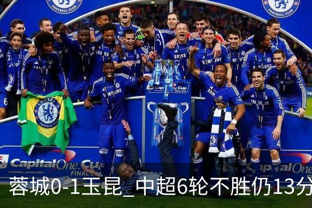 蓉城0-1玉昆 中超6轮不胜仍13分领跑 奥斯卡头球制胜+赛季16球