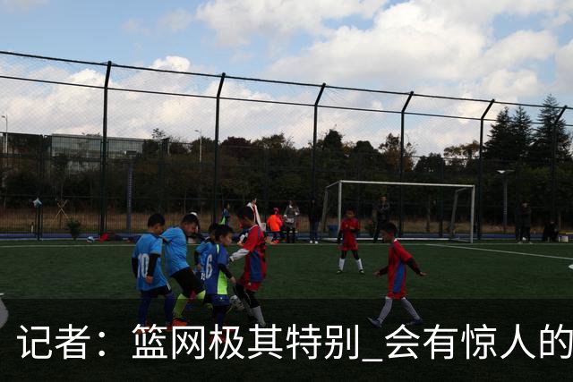 记者：篮网极其特别 会有惊人的3分球数量、大量的换防和区域防守