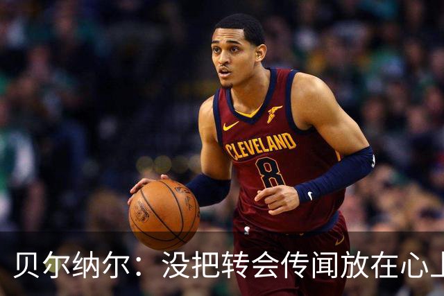 贝尔纳尔：没把转会传闻放在心上，我更倾向长久留在巴萨