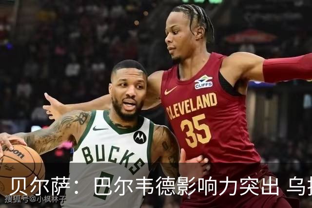 贝尔萨：巴尔韦德影响力突出 乌拉圭的打法是控制球权并向前进攻
