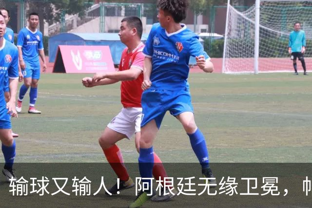 输球又输人！阿根廷无缘卫冕，帕雷德斯锁喉推人赛后直红被罚下