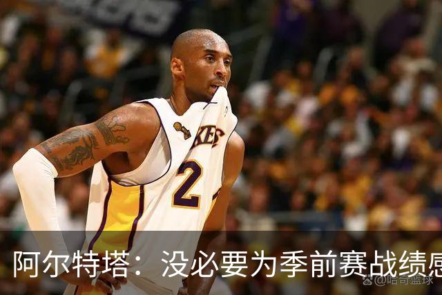 阿尔特塔：没必要为季前赛战绩感到担忧；明天所有队员全都会归队