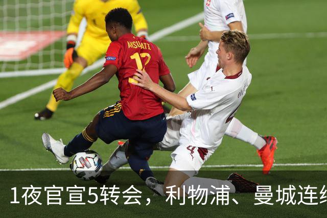 1夜官宣5转会，利物浦、曼城连续签下新援，阿森纳计划报价阿尔瓦雷斯